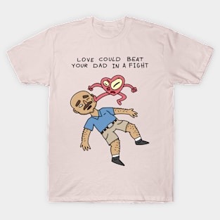 Love could beat your dad in a fight T-Shirt